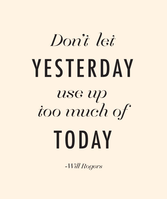 Don't let yesterday use up too much of today 