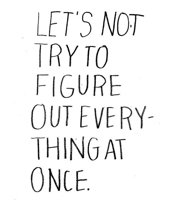 Let’s not try to figure everything out at once.