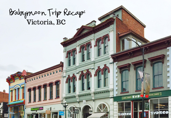 Babymoon trip recap: Victoria, BC